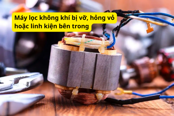 Máy lọc không khí bị vỡ, hỏng vỏ hoặc linh kiện bên trong
