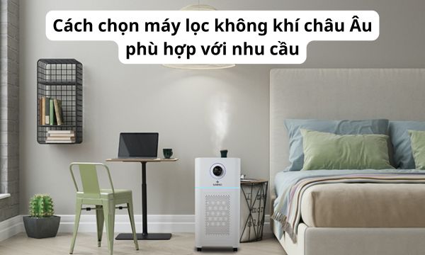Cách chọn máy lọc không khí châu Âu phù hợp với nhu cầu