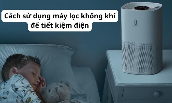 Cách sử dụng máy lọc không khí để tiết kiệm điện