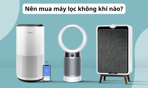 Nên mua máy lọc không khí nào?