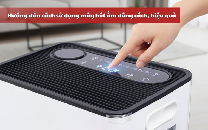 Hướng dẫn cách sử dụng máy hút ẩm hiệu quả