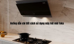 Hướng dẫn chi tiết cách sử dụng máy hút mùi Teka