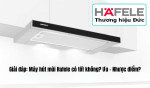 Giải đáp: Máy hút mùi Hafele có tốt không? Ưu - Nhược điểm?
