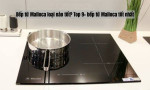 Bếp từ Malloca loại nào tốt? Top 9+ bếp từ Malloca tốt nhất