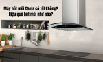 Máy hút mùi Chefs có tốt không? Hiệu quả hút mùi như nào?