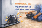 Tủ lạnh kêu to: Nguyên nhân và cách khắc phục hiệu quả