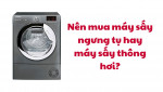 Nên mua máy sấy ngưng tụ hay máy sấy thông hơi?