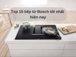 Top 15 bếp từ Bosch tốt nhất hiện nay