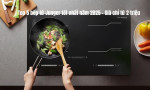 Top 5 bếp từ Junger tốt nhất năm 2025 - Giá chỉ từ 2 triệu