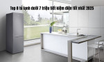 Top 8 tủ lạnh dưới 7 triệu tiết kiệm điện tốt nhất 2025