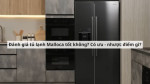 Đánh giá tủ lạnh Malloca tốt không? Có ưu - nhược điểm gì?