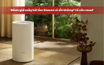 Đánh giá máy hút ẩm Xiaomi: Thiết kế, công nghệ, tính năng