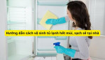 Hướng dẫn cách vệ sinh tủ lạnh hết mùi, sạch sẽ với 6 bước