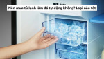 Nên mua tủ lạnh làm đá tự động không? Loại nào tốt