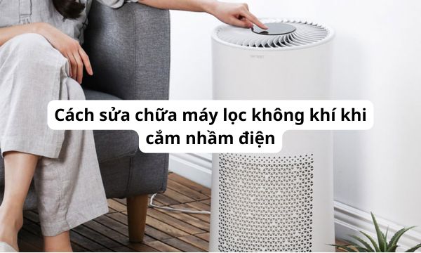 Cách sửa chữa máy lọc không khí khi cắm nhầm điện