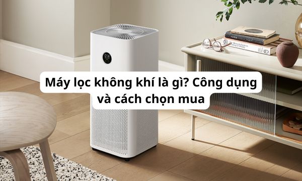 Máy lọc không khí là gì? Công dụng và cách chọn mua