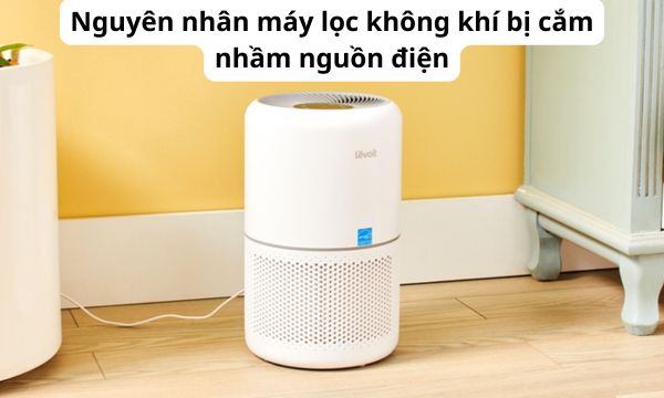 Nguyên nhân máy lọc không khí bị cắm nhầm nguồn điện